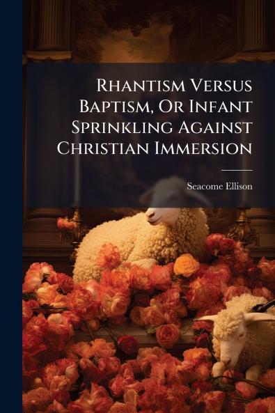 Rhantism Versus Baptism Or Infant Sprinkling Against Christian Immersion