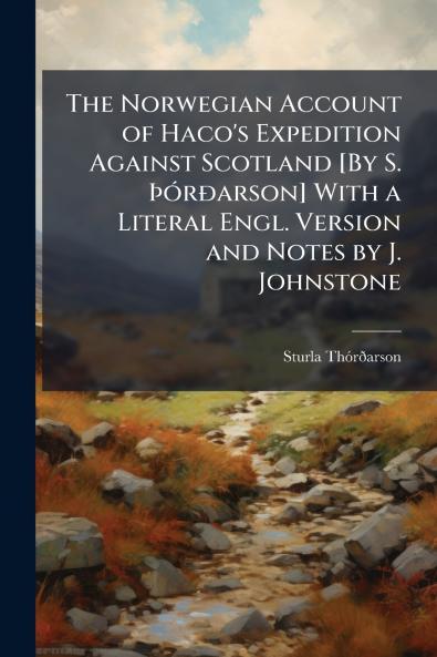 The Norwegian Account of Haco's Expedition Against Scotland [By S. Þórðarson] With a Literal Engl. Version and Notes by J. Johnstone