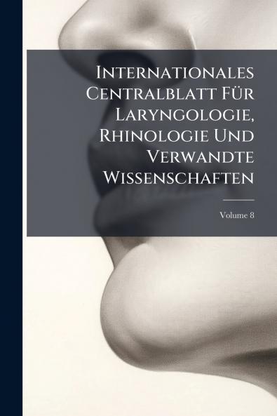 Internationales Centralblatt Für Laryngologie Rhinologie Und Verwandte Wissenschaften; Volume 8