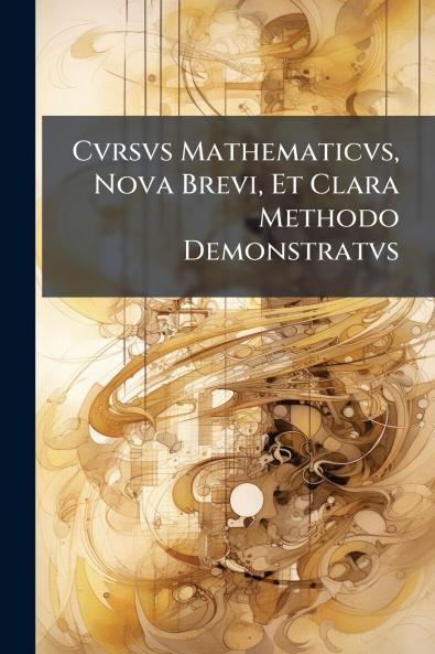 Cvrsvs Mathematicvs Nova Brevi Et Clara Methodo Demonstratvs