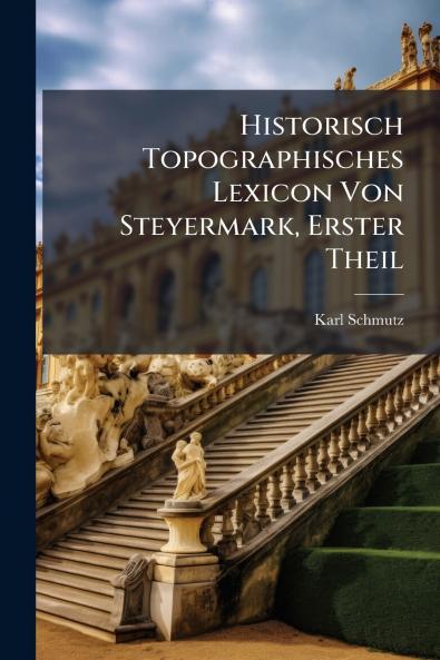 Historisch Topographisches Lexicon Von Steyermark Erster Theil