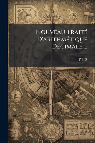 Nouveau Traité D'arithmétique Décimale ...