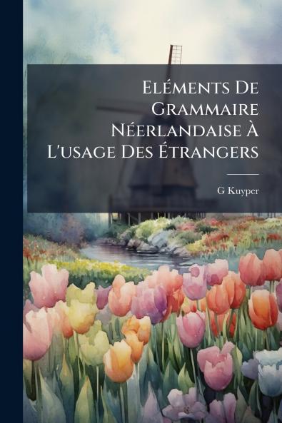 Eléments De Grammaire Néerlandaise À L'usage Des Étrangers