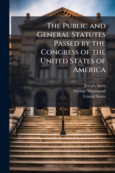 The Public and General Statutes Passed by the Congress of the United States of America