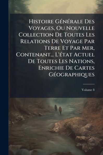 Histoire Générale Des Voyages Ou Nouvelle Collection De Toutes Les Relations De Voyage Par Terre Et Par Mer Contenant... L'état Actuel De Toutes Les Nations Enrichie De Cartes Géographiques; Volume 8