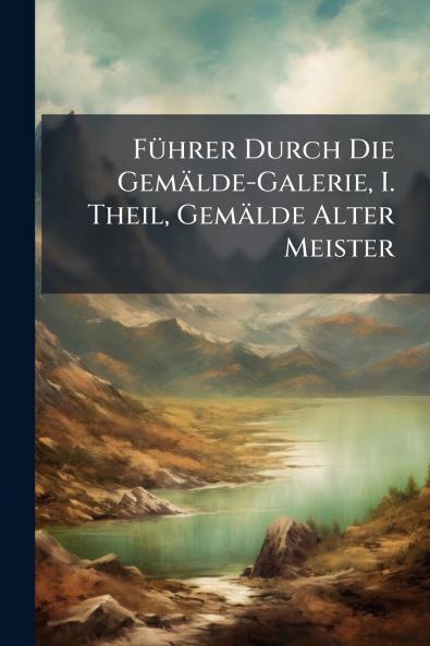 Führer Durch Die Gemälde-Galerie I. Theil Gemälde Alter Meister