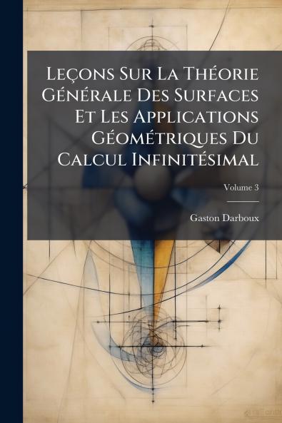 Leçons Sur La Théorie Générale Des Surfaces Et Les Applications Géométriques Du Calcul Infinitésimal; Volume 3