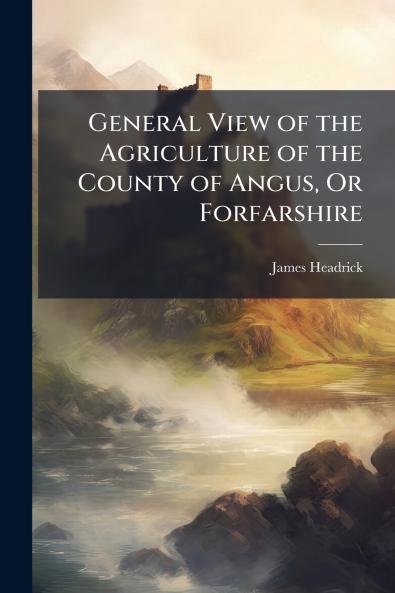 General View of the Agriculture of the County of Angus Or Forfarshire