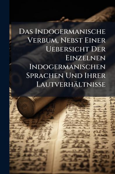 Das Indogermanische Verbum Nebst Einer Uebersicht Der Einzelnen Indogermanischen Sprachen Und Ihrer Lautverhältnisse