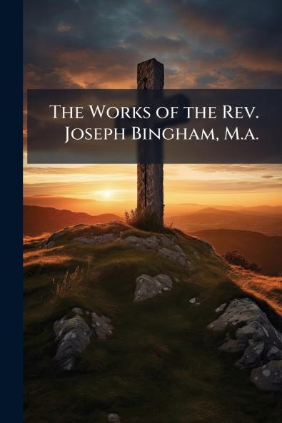 The Works of the Rev. Joseph Bingham M.a.