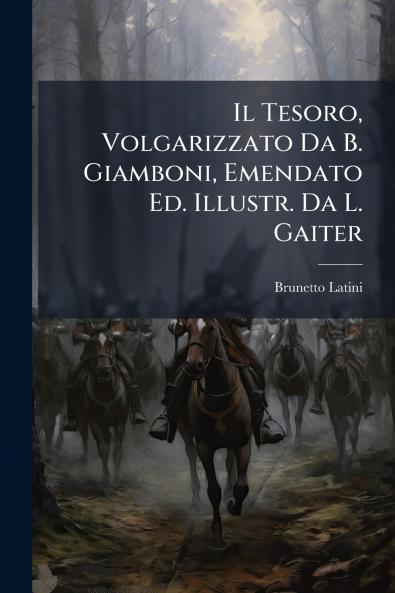 Il Tesoro Volgarizzato Da B. Giamboni Emendato Ed. Illustr. Da L. Gaiter