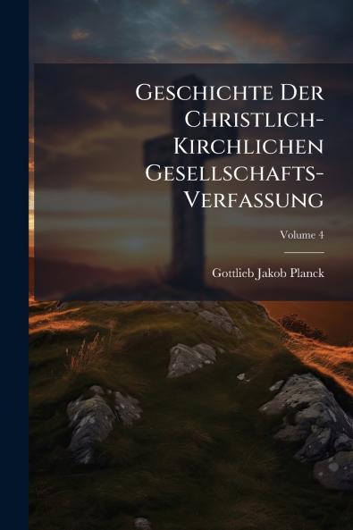 Geschichte Der Christlich-Kirchlichen Gesellschafts-Verfassung; Volume 4