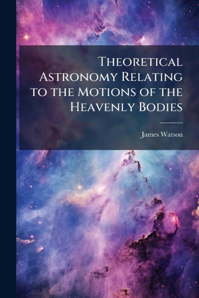 Theoretical Astronomy Relating to the Motions of the Heavenly Bodies