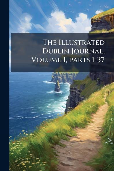 The Illustrated Dublin Journal Volume 1 parts 1-37
