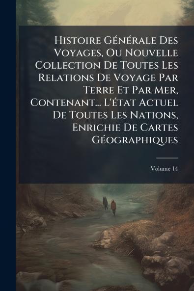 Histoire Générale Des Voyages Ou Nouvelle Collection De Toutes Les Relations De Voyage Par Terre Et Par Mer Contenant... L'état Actuel De Toutes Les Nations Enrichie De Cartes Géographiques; Volume 14