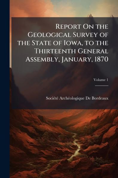 Report On the Geological Survey of the State of Iowa to the Thirteenth General Assembly January 1870