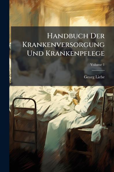 Handbuch Der Krankenversorgung Und Krankenpflege; Volume 1