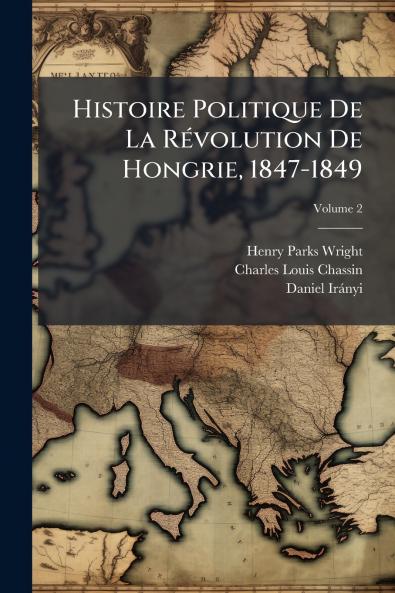 Histoire Politique De La Révolution De Hongrie 1847-1849; Volume 2