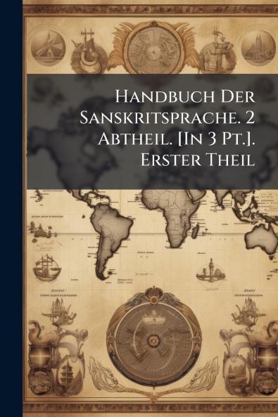 Handbuch Der Sanskritsprache. 2 Abtheil. [In 3 Pt.]. Erster Theil