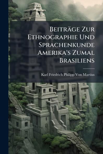 Beiträge Zur Ethnographie Und Sprachenkunde Amerika's Zumal Brasiliens