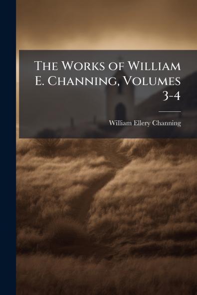 The Works of William E. Channing Volumes 3-4