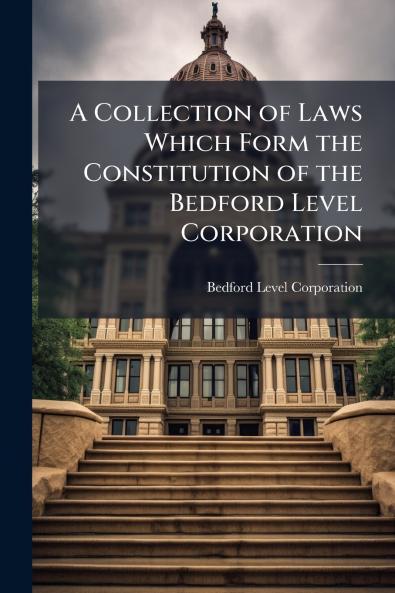 A Collection of Laws Which Form the Constitution of the Bedford Level Corporation
