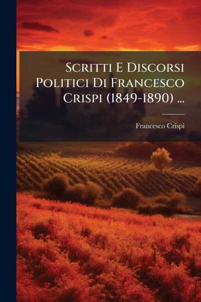 Scritti E Discorsi Politici Di Francesco Crispi (1849-1890) ...