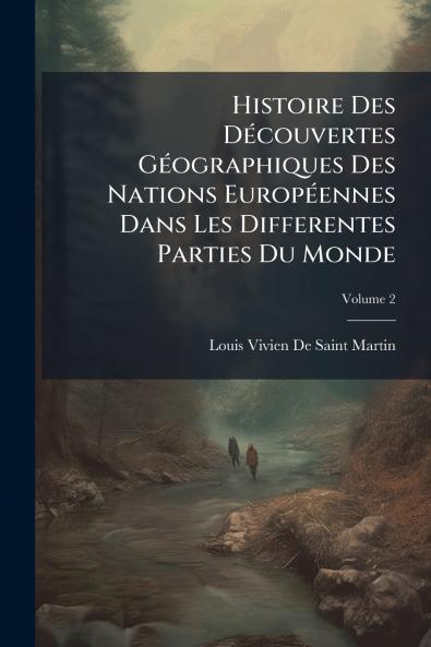 Histoire Des Découvertes Géographiques Des Nations Européennes Dans Les Differentes Parties Du Monde; Volume 2