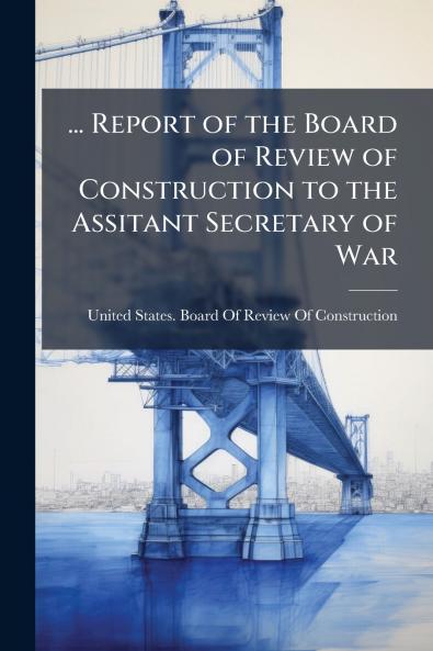 ... Report of the Board of Review of Construction to the Assitant Secretary of War