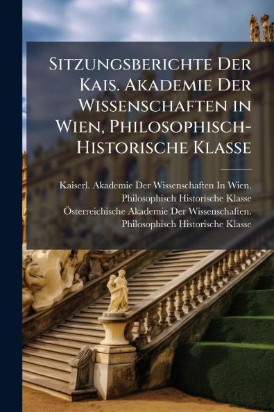 Sitzungsberichte Der Kais. Akademie Der Wissenschaften in Wien Philosophisch-Historische Klasse