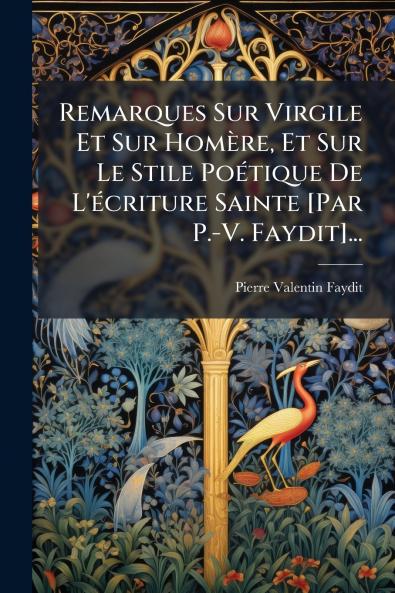 Remarques Sur Virgile Et Sur Homère Et Sur Le Stile Poétique De L'écriture Sainte [Par P.-V. Faydit]...