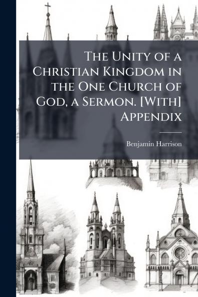 The Unity of a Christian Kingdom in the One Church of God a Sermon. [With] Appendix