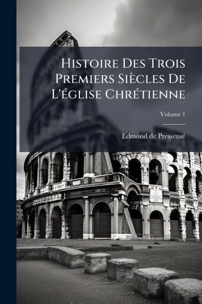 Histoire Des Trois Premiers Siècles De L'église Chrétienne; Volume 1