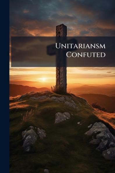 Unitariansm Confuted