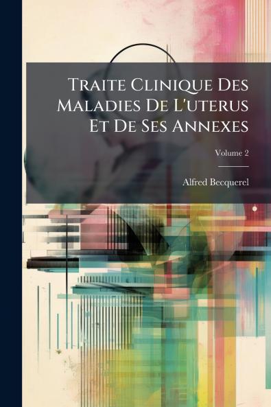 Traite Clinique Des Maladies De L'uterus Et De Ses Annexes; Volume 2