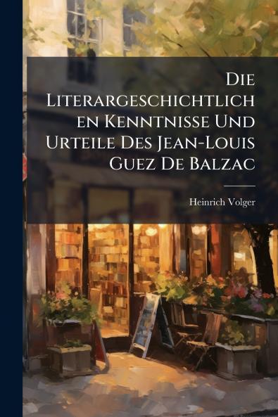 Die Literargeschichtlichen Kenntnisse Und Urteile Des Jean-Louis Guez De Balzac