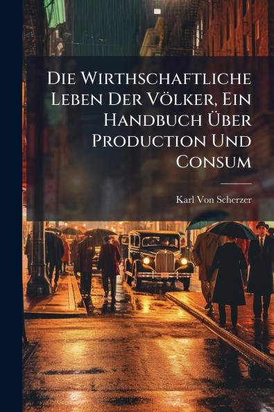 Die Wirthschaftliche Leben Der Völker Ein Handbuch Über Production Und Consum