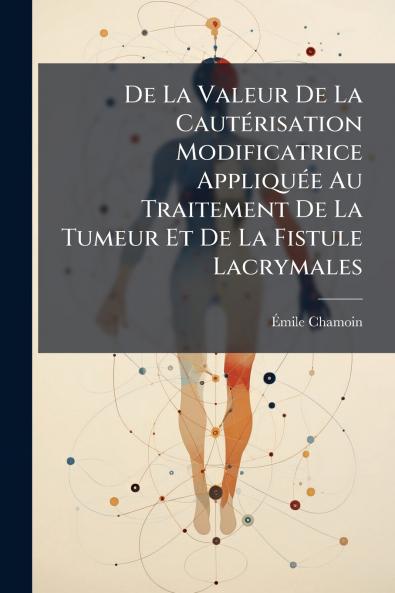 De La Valeur De La Cautérisation Modificatrice Appliquée Au Traitement De La Tumeur Et De La Fistule Lacrymales