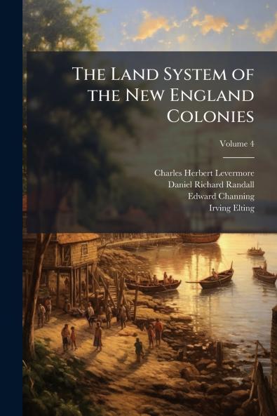 The Land System of the New England Colonies; Volume 4