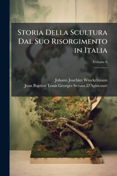 Storia Della Scultura Dal Suo Risorgimento in Italia