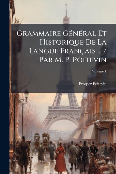Grammaire Général Et Historique De La Langue Français ... / Par M. P. Poitevin; Volume 1