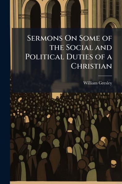 Sermons On Some of the Social and Political Duties of a Christian