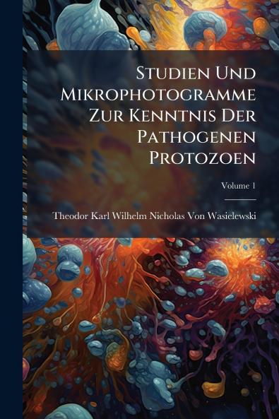 Studien Und Mikrophotogramme Zur Kenntnis Der Pathogenen Protozoen; Volume 1
