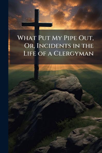 What Put My Pipe Out Or Incidents in the Life of a Clergyman