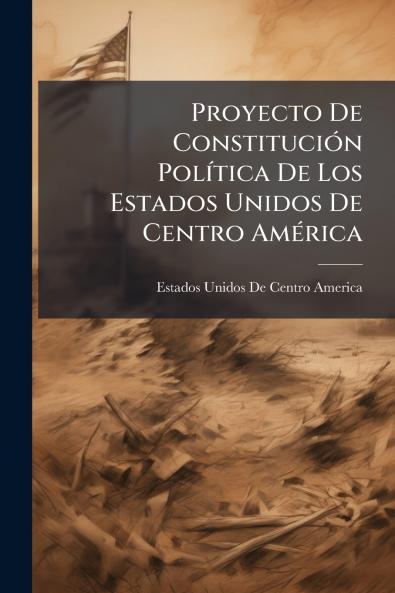 Proyecto De Constitución Política De Los Estados Unidos De Centro América