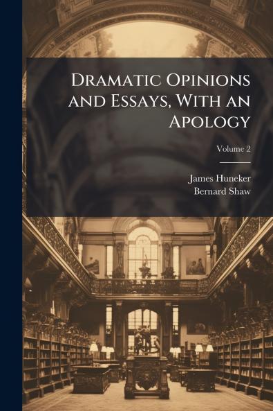 Dramatic Opinions and Essays With an Apology; Volume 2