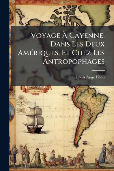 Voyage À Cayenne Dans Les Deux Amériques Et Chez Les Antropophages