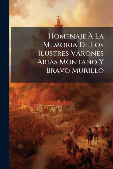 Homenaje À La Memoria De Los Ilustres Varones Arias Montano Y Bravo Murillo
