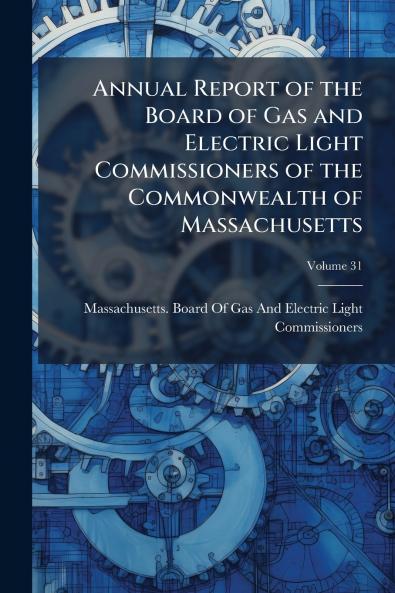 Annual Report of the Board of Gas and Electric Light Commissioners of the Commonwealth of Massachusetts; Volume 31