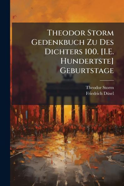 Theodor Storm Gedenkbuch Zu Des Dichters 100. [I.E. Hundertste] Geburtstage
